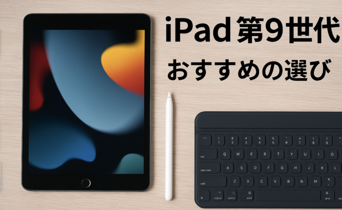 【2025年版】iPad第9世代の魅力まとめ｜第10世代との比較・おすすめアクセサリ・中古価格情報