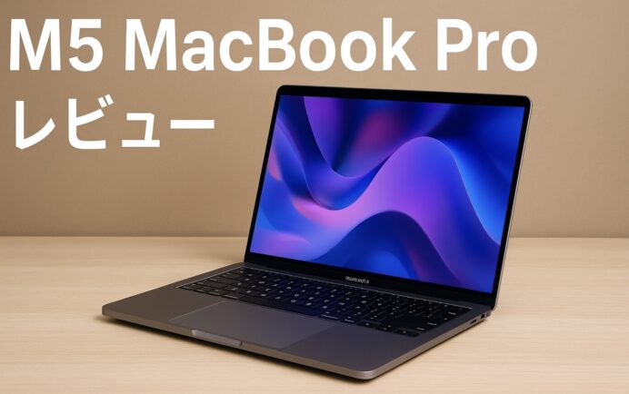 M5 MacBook Proレビュー|性能・発熱・バッテリー・デザインを実機で徹底検証!