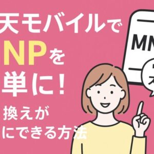 楽天モバイルでMNPを簡単に！ワンストップ手続きで乗り換えがラクにできる方法